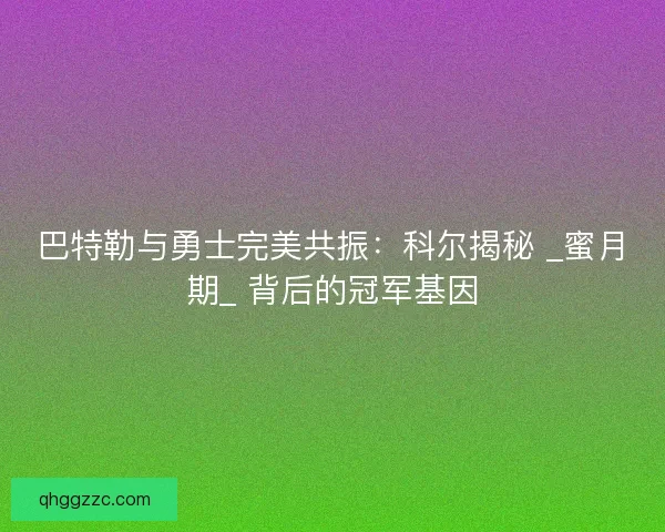 巴特勒与勇士完美共振：科尔揭秘 _蜜月期_ 背后的冠军基因