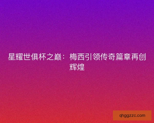 星耀世俱杯之巅:梅西引领传奇篇章再创辉煌 星耀世俱杯之巅:梅西引领传奇篇章再创辉煌