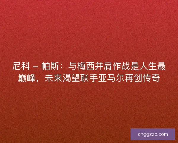 尼科 - 帕斯：与梅西并肩作战是人生最巅峰，未来渴望联手亚马尔再创传奇