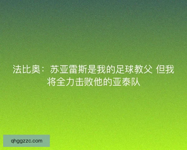 法比奥:苏亚雷斯是我的足球教父 但我将全力击败他的亚泰队 法比奥:苏亚雷斯是我的足球教父 但我将全力击败他的亚泰队