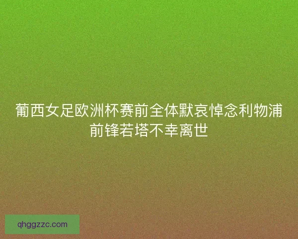 葡西女足欧洲杯赛前全体默哀悼念利物浦前锋若塔不幸离世