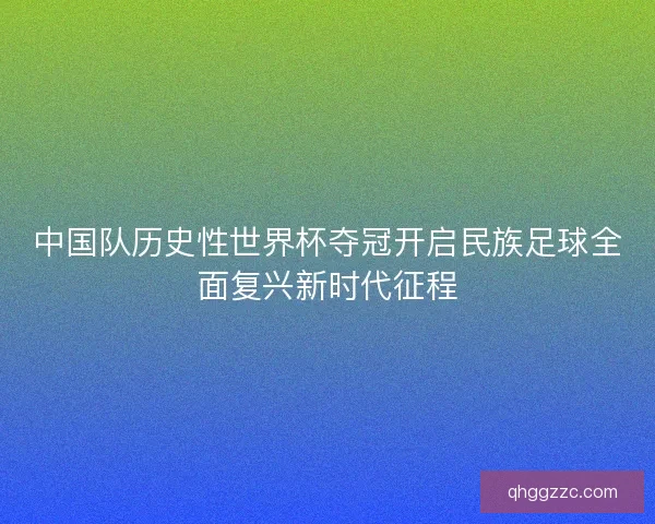 中国队历史性世界杯夺冠开启民族足球全面复兴新时代征程 中国队历史性世界杯夺冠开启民族足球全面复兴新时代征程
