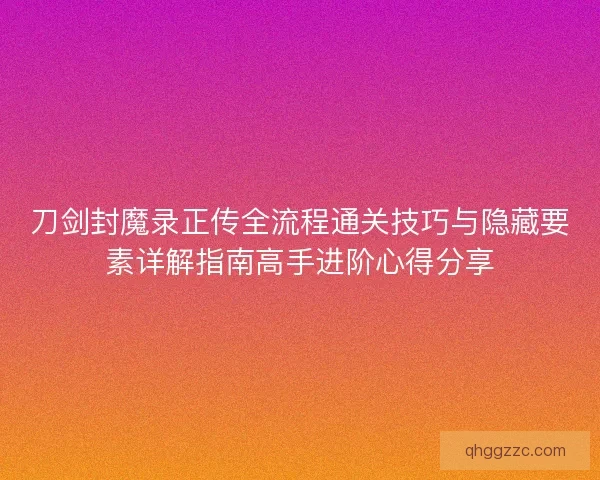 刀剑封魔录正传全流程通关技巧与隐藏要素详解指南高手进阶心得分享