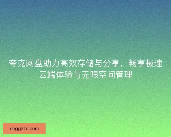 夸克网盘助力高效存储与分享，畅享极速云端体验与无限空间管理