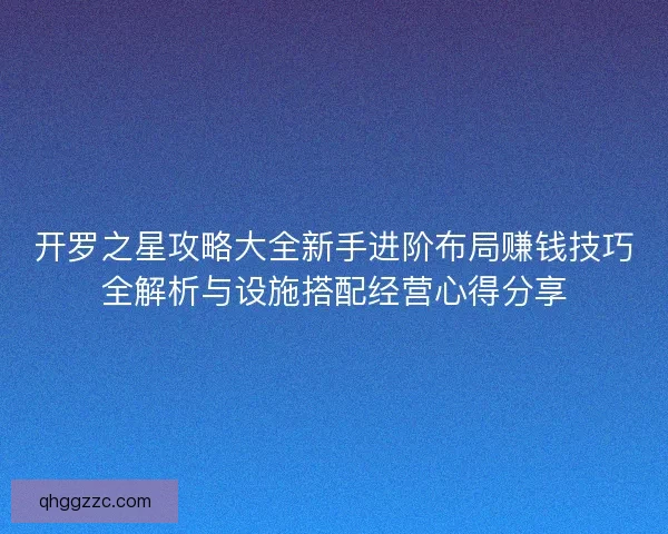 开罗之星攻略大全新手进阶布局赚钱技巧全解析与设施搭配经营心得分享 开罗之星攻略大全新手进阶布局赚钱技巧全解析与设施搭配经营心得分享