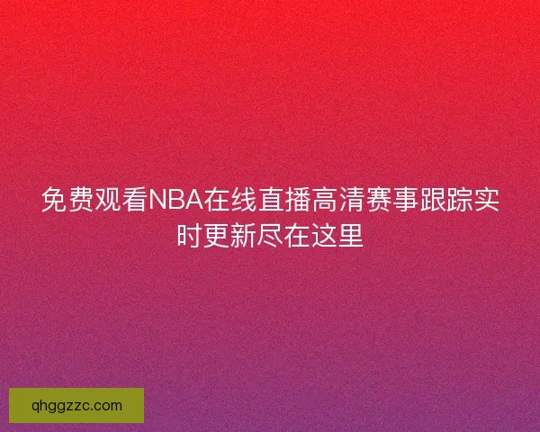 免费观看NBA在线直播高清赛事跟踪实时更新尽在这里