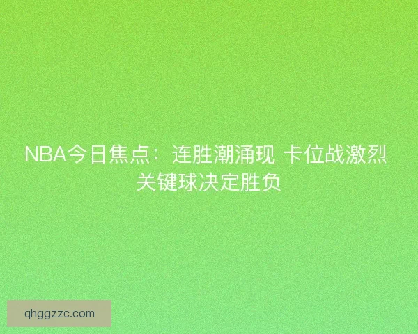 NBA今日焦点:连胜潮涌现 卡位战激烈 关键球决定胜负 NBA今日焦点:连胜潮涌现 卡位战激烈 关键球决定胜负