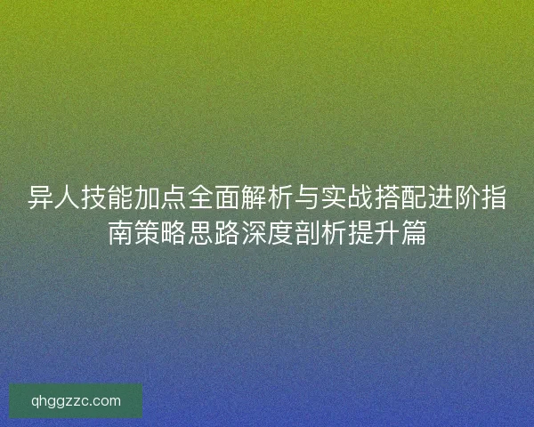 异人技能加点全面解析与实战搭配进阶指南策略思路深度剖析提升篇 异人技能加点全面解析与实战搭配进阶指南策略思路深度剖析提升篇