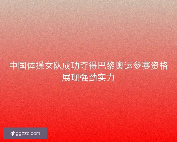 中国体操女队成功夺得巴黎奥运参赛资格展现强劲实力