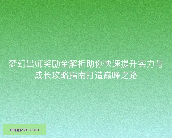 梦幻出师奖励全解析助你快速提升实力与成长攻略指南打造巅峰之路
