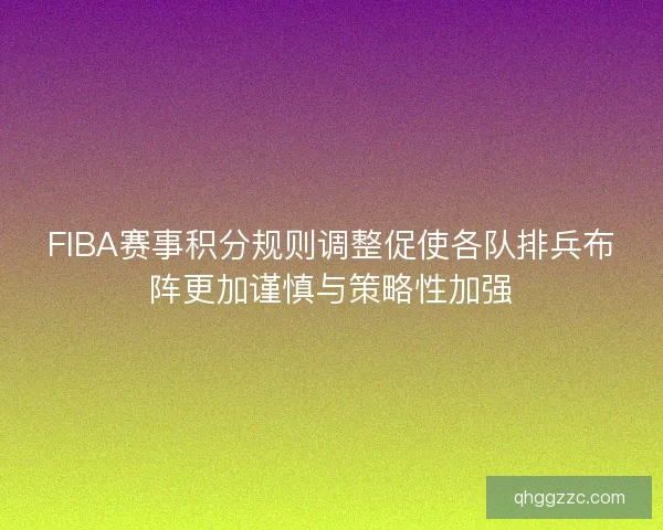 FIBA赛事积分规则调整促使各队排兵布阵更加谨慎与策略性加强