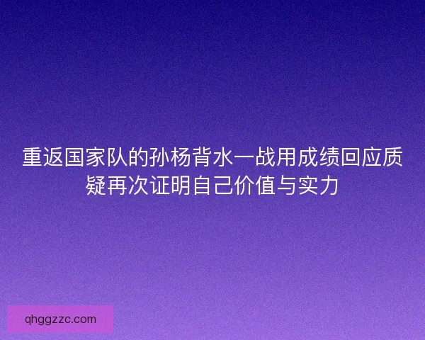 重返国家队的孙杨背水一战用成绩回应质疑再次证明自己价值与实力