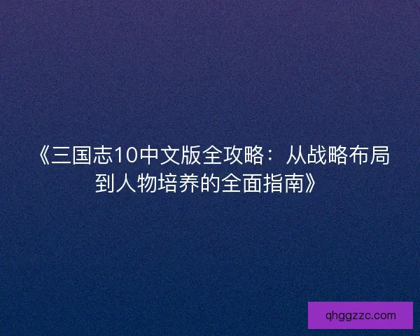 《三国志10中文版全攻略:从战略布局到人物培养的全面指南》 《三国志10中文版全攻略:从战略布局到人物培养的全面指南》
