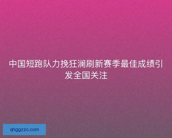 中国短跑队力挽狂澜刷新赛季最佳成绩引发全国关注 中国短跑队力挽狂澜刷新赛季最佳成绩引发全国关注