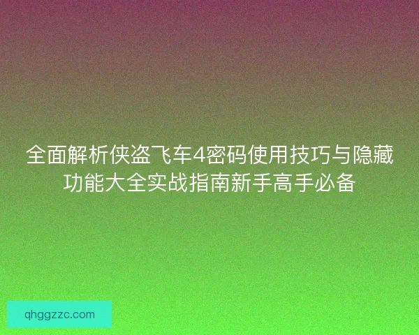 全面解析侠盗飞车4密码使用技巧与隐藏功能大全实战指南新手高手必备