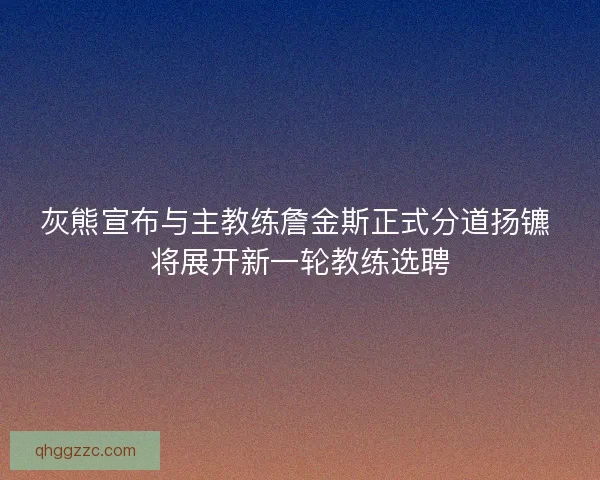 灰熊宣布与主教练詹金斯正式分道扬镳 将展开新一轮教练选聘