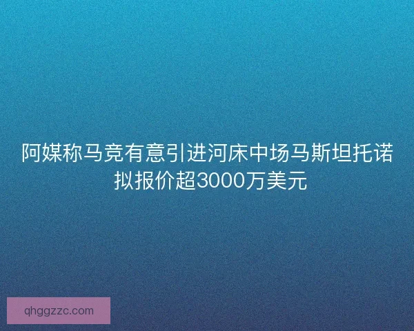 阿媒称马竞有意引进河床中场马斯坦托诺 拟报价超3000万美元