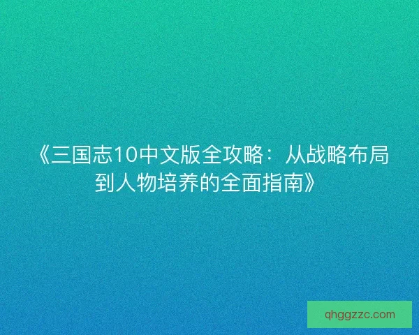 《三国志10中文版全攻略：从战略布局到人物培养的全面指南》