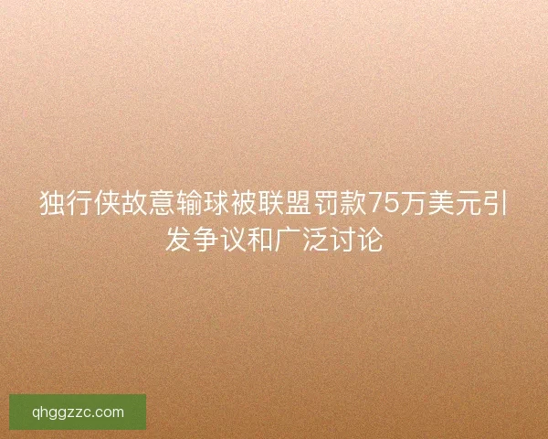 独行侠故意输球被联盟罚款75万美元引发争议和广泛讨论 独行侠故意输球被联盟罚款75万美元引发争议和广泛讨论