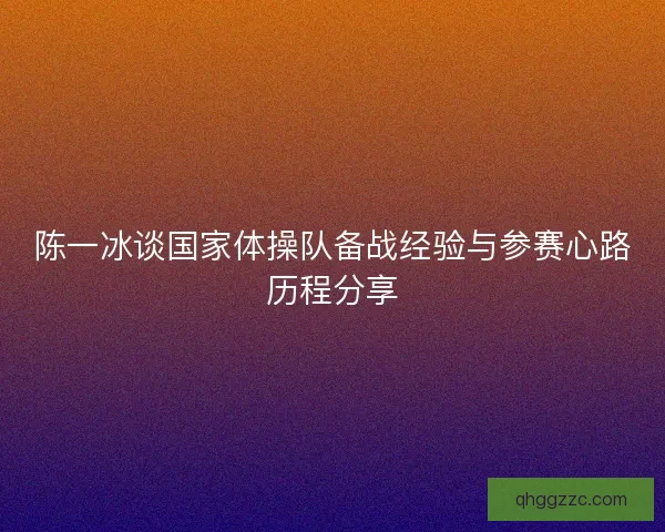 陈一冰谈国家体操队备战经验与参赛心路历程分享