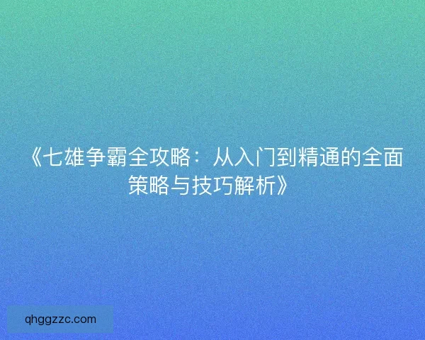 《七雄争霸全攻略:从入门到精通的全面策略与技巧解析》 《七雄争霸全攻略:从入门到精通的全面策略与技巧解析》