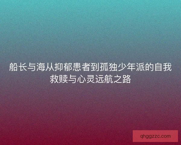 船长与海从抑郁患者到孤独少年派的自我救赎与心灵远航之路