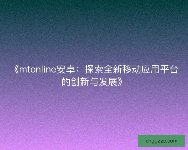 《mtonline安卓：探索全新移动应用平台的创新与发展》